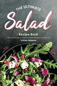 The Ultimate Salad Recipe Book: Quick and Easy to Prepare Salad Recipes You'd Love