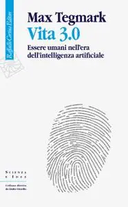 Max Tegmark - Vita 3.0. Essere umani nell'era dell'intelligenza artificiale