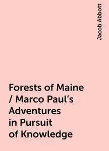 «Forests of Maine / Marco Paul's Adventures in Pursuit of Knowledge» by Jacob Abbott