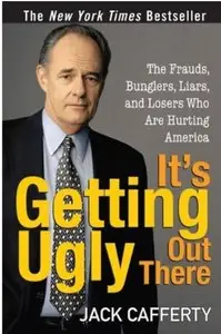 It's Getting Ugly Out There: The Frauds, Bunglers, Liars, and Losers Who Are Hurting America (repost)