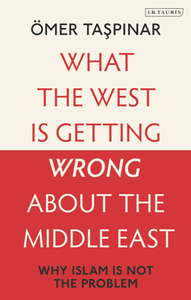 What the West Is Getting Wrong About the Middle East : Why Islam Is Not the Problem