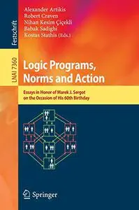 Logic Programs, Norms and Action: Essays in Honor of Marek J. Sergot on the Occasion of His 60th Birthday
