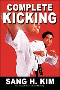 Complete Kicking: The Ultimate Guide to Kicks for Martial Arts Self-defense & Combat Sports