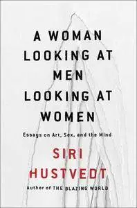 A Woman Looking at Men Looking at Women: Essays on Art, Sex, and the Mind