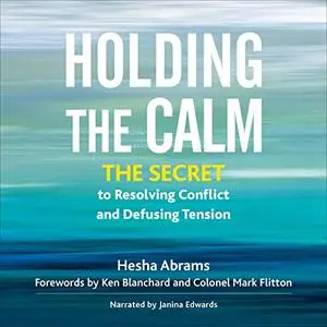 Holding the Calm: The Secret to Resolving Conflict and Defusing Tension [Audiobook] (Repost)