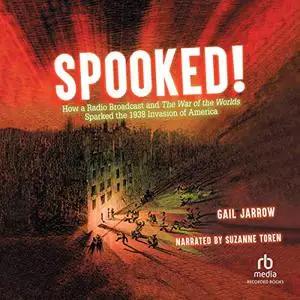 Spooked!: How a Radio Broadcast and the War of the Worlds Sparked the 1938 Invasion of America [Audiobook]