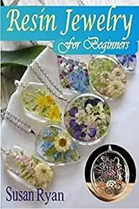 RESIN JEWELRY FOR BEGINNERS: The Complete Beginners Guide For Making Resin Jewelry, Color Resin For Jewelry
