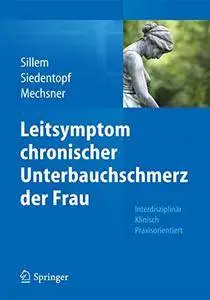 Leitsymptom chronischer Unterbauchschmerz der Frau: Interdisziplinär Klinisch Praxisorientiert (Repost)
