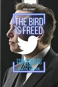 The Bird is Freed: The Road to Twitter CEO for Elon Musk