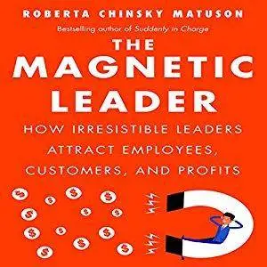 The Magnetic Leader: How Irresistible Leaders Attract Employees, Customers, and Profits [Audiobook]