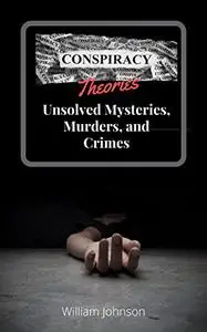 Conspiracy Theories : Unsolved Mysteries, Murders, & Crimes
