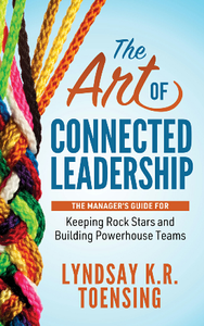 The Art of Connected Leadership : The Manager’s Guide for Keeping Rock Stars and Building Powerhouse Teams