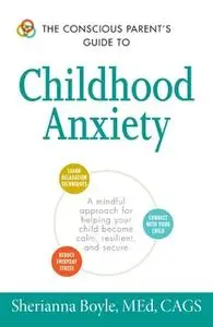 «The Conscious Parent's Guide to Childhood Anxiety» by Sherianna Boyle