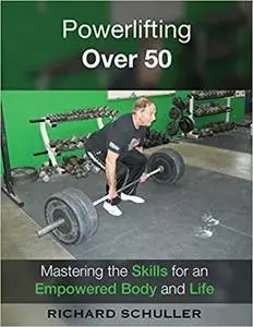 Powerlifting Over 50: Mastering the Skills for an Empowered Body and Life