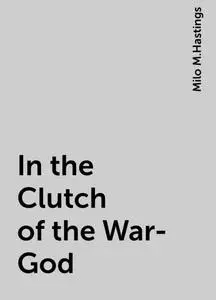 «In the Clutch of the War-God» by Milo M.Hastings