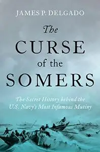 The Curse of the Somers: The Secret History behind the U.S. Navy's Most Infamous Mutiny