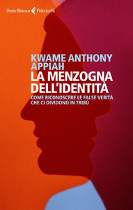 Kwame Anthony Appiah - La Menzogna dell'identità. Come riconoscere le false verità che ci dividono in tribù (2019)