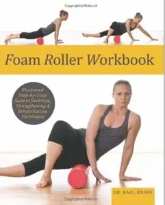 Foam Roller Workbook: Illustrated Step-by-Step Guide to Stretching, Strengthening and Rehabilitative Techniques