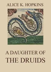 «A Daughter Of The Druids» by Alice K. Hopkins