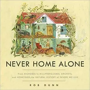 Never Home Alone: From Microbes to Millipedes, Camel Crickets, and Honeybees, the Natural History of Where We Live [Audiobook]