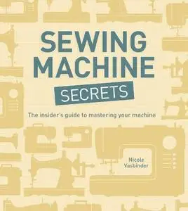 Sewing Machine Secrets: The Insider's Guide to Mastering your Machine (Repost)