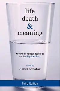 Life, Death, and Meaning: Key Philosophical Readings on the Big Questions, 3rd Edition