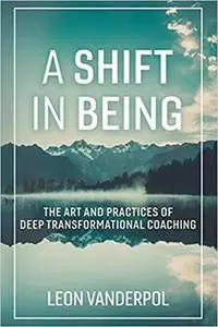 A Shift in Being: The Art and Practices of Deep Transformational Coaching
