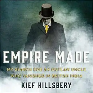 Empire Made: My Search for an Outlaw Uncle Who Vanished in British India [Audiobook]