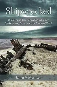 Shipwrecked: Disaster and Transformation in Homer, Shakespeare, Defoe, and the Modern World