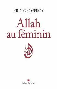 Éric Geoffroy, "Allah au féminin : La Femme les femmes dans la tradition soufie"