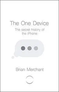 The One Device: The Secret History of the iPhone