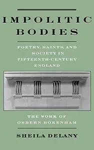 Impolitic Bodies: Poetry, Saints, and Society in Fifteenth-Century England: The Work of Osbern Bokenham