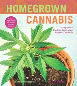 Homegrown Cannabis: A Beginner's Guide to Cultivating Organic Cannabis (Cannabis Wellness)