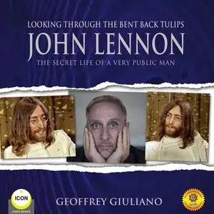 «Looking Through the Bent Back Tulips - John Lennon The Secret Life of a Very Public Man» by Geoffrey Giuliano