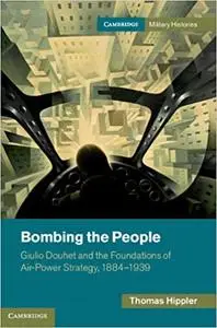 Bombing the People: Giulio Douhet and the Foundations of Air-Power Strategy, 1884-1939