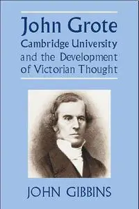 «John Grote, Cambridge University and the Development of Victorian Thought» by John Richard Gibbins