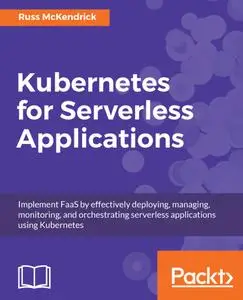 Kubernetes for Serverless Applications: Implement FaaS by effectively deploying, managing, monitoring, and orchestrating...