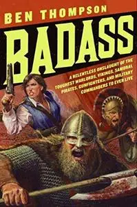 Badass: A Relentless Onslaught of the Toughest Warlords, Vikings, Samurai, Pirates, Gunfighters, and Military Commanders to Eve