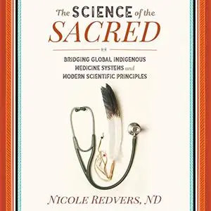 The Science of the Sacred: Bridging Global Indigenous Medicine Systems and Modern Scientific Principles [Audiobook]