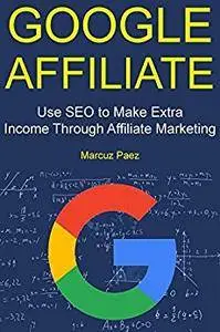 Google Affiliate: Use SEO to Make Extra Income Through Affiliate Marketing (2 Book Bundle)