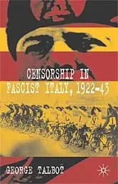 George Talbot, "Censorship in Fascist Italy, 1922-43: Policies, Procedures and Protagonists"