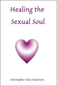 «Healing the Sexual Soul» by Christopher Alan Anderson