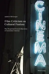 Film Criticism as Cultural Fantasy: The Perpetual French Discovery of Australian Cinema (Film Cultures)