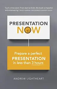 Presentation Now: Prepare a Perfect Presentation in Less Than 3 Hours