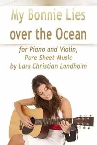 «My Bonnie Lies Over the Ocean for Piano and Violin, Pure Sheet Music by Lars Christian Lundholm» by Lars Christian Lund
