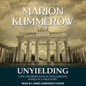 «Unyielding: Love and Resistance in WW2 Germany» by Marion Kummerow