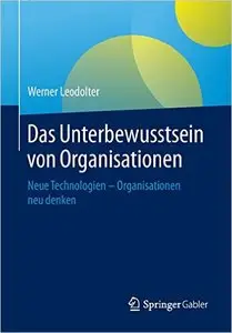 Das Unterbewusstsein von Organisationen: Neue Technologien - Organisationen neu denken