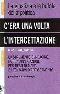 Antonio Ingroia - C'era una volta l'intercettazione. La giustizia e le bufale della politica