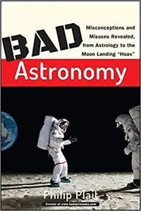 Bad Astronomy: Misconceptions and Misuses Revealed, from Astrology to the Moon Landing "Hoax"