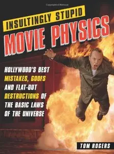 Insultingly Stupid Movie Physics: Hollywood's Best Mistakes, Goofs and Flat-Out Destructions of the Basic Laws of the Universe